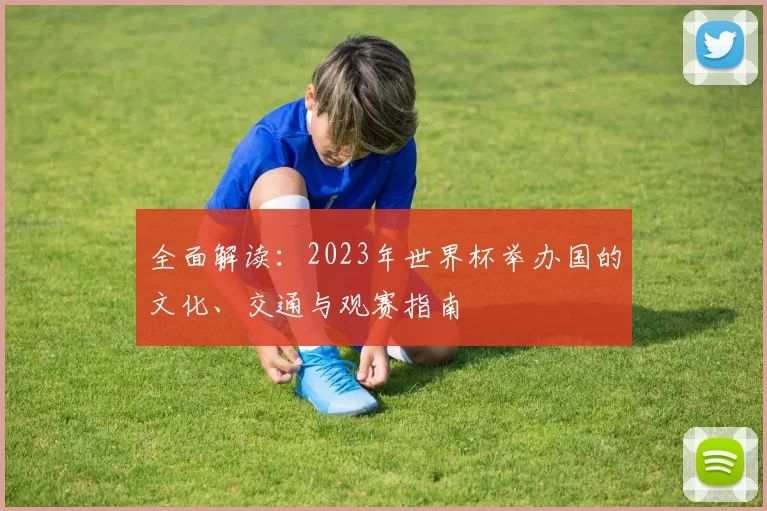 全面解读:2023年世界杯举办国的文化、交通与观赛指南