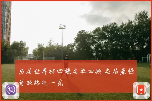历届世界杯四强名单回顾 各届豪强晋级路径一览