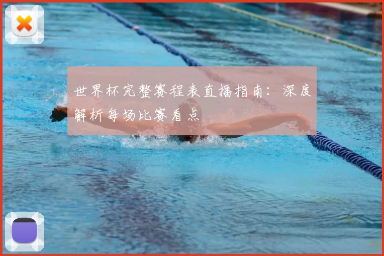世界杯完整赛程表直播指南:深度解析每场比赛看点