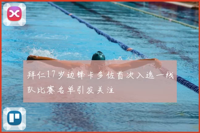 拜仁17岁边锋卡多佐首次入选一线队比赛名单引发关注