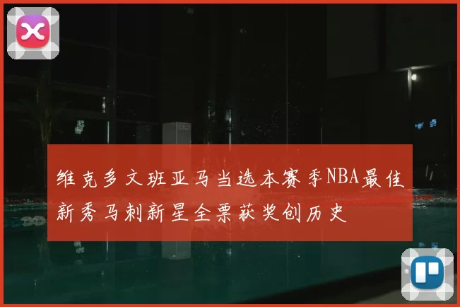 维克多文班亚马当选本赛季NBA最佳新秀马刺新星全票获奖创历史