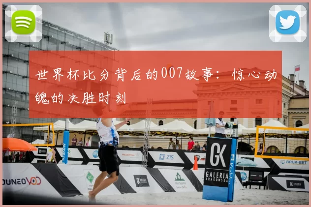 世界杯比分背后的007故事:惊心动魄的决胜时刻