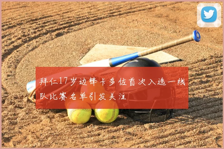 拜仁17岁边锋卡多佐首次入选一线队比赛名单引发关注