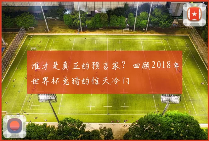 谁才是真正的预言家?回顾2018年世界杯竞猜的惊天冷门