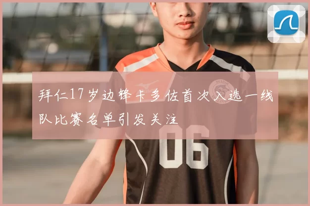 拜仁17岁边锋卡多佐首次入选一线队比赛名单引发关注