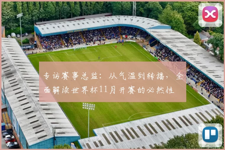 专访赛事总监：从气温到转播，全面解读世界杯11月开赛的必然性