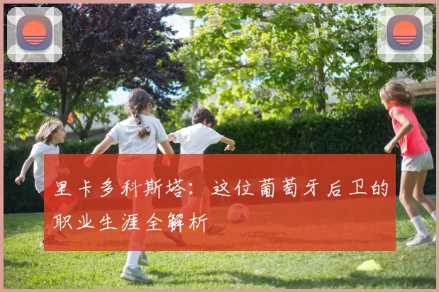 里卡多科斯塔:这位葡萄牙后卫的职业生涯全解析