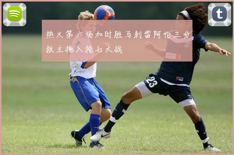 热火第六场加时胜马刺雷阿伦三分救主拖入抢七大战