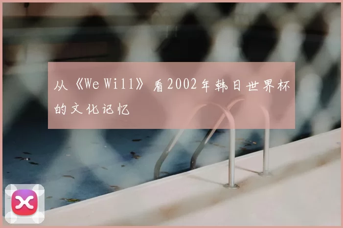 从《We Will》看2002年韩日世界杯的文化记忆