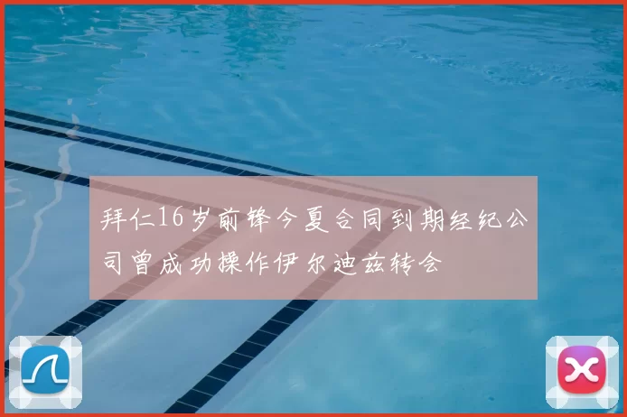 拜仁16岁前锋今夏合同到期经纪公司曾成功操作伊尔迪兹转会