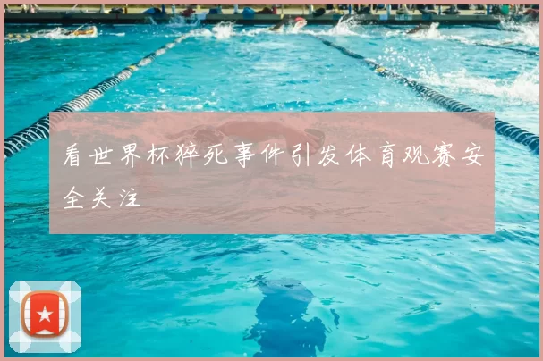 看世界杯猝死事件引发体育观赛安全关注