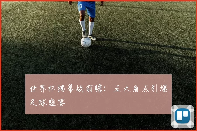世界杯揭幕战前瞻:五大看点引爆足球盛宴