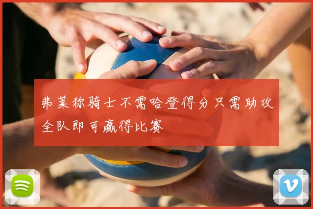 弗莱称骑士不需哈登得分只需助攻全队即可赢得比赛