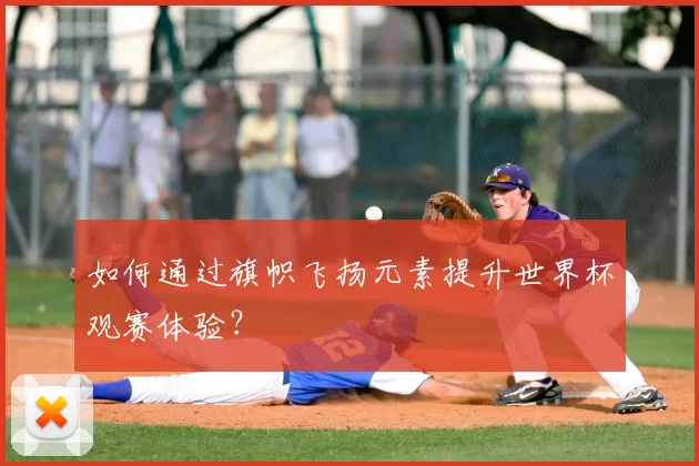 如何通过旗帜飞扬元素提升世界杯观赛体验?