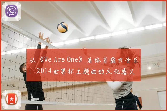 从《We Are One》看体育盛典音乐:2014世界杯主题曲的文化意义