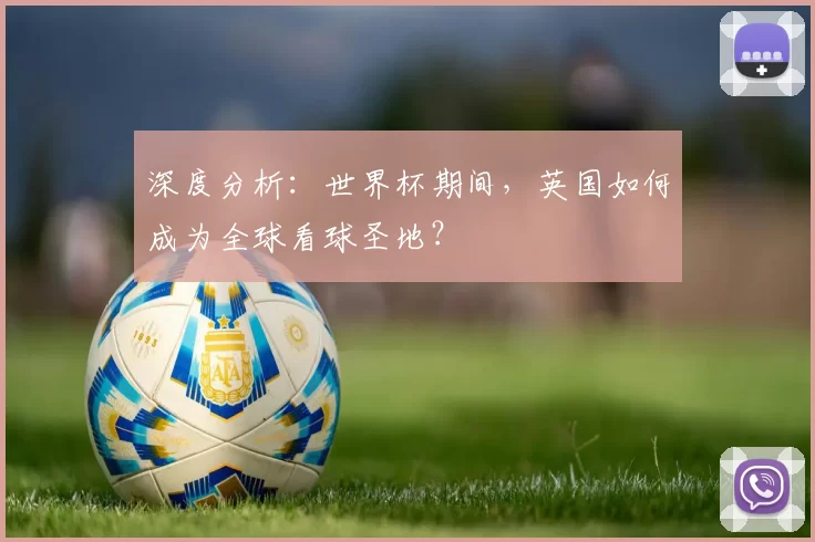 深度分析:世界杯期间,英国如何成为全球看球圣地?