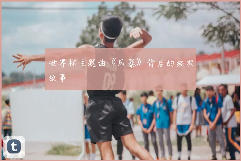 世界杯主题曲《风暴》背后的经典故事