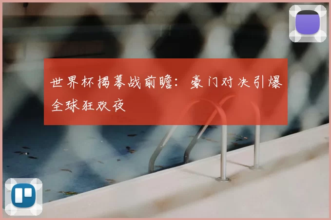 世界杯揭幕战前瞻:豪门对决引爆全球狂欢夜