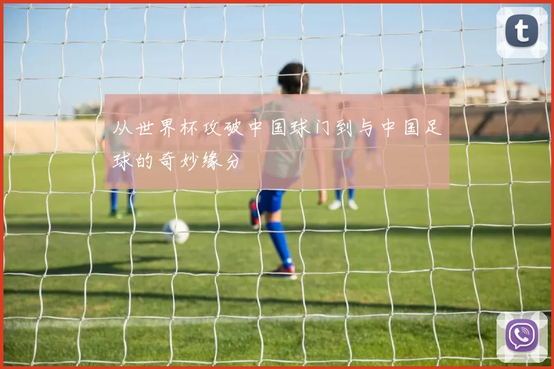 从世界杯攻破中国球门到与中国足球的奇妙缘分