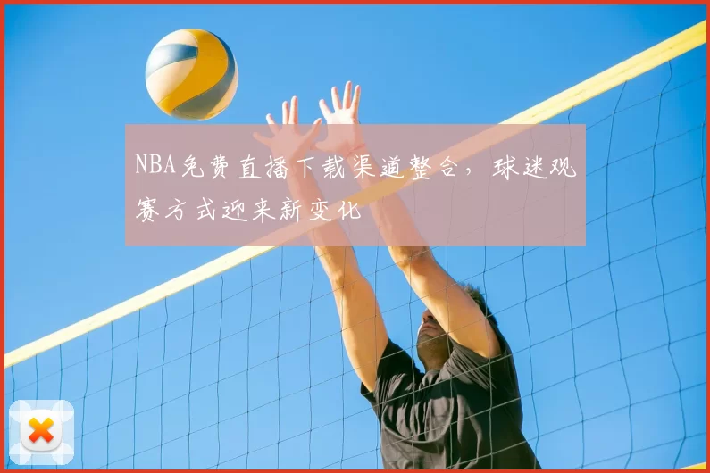 NBA免费直播下载渠道整合，球迷观赛方式迎来新变化