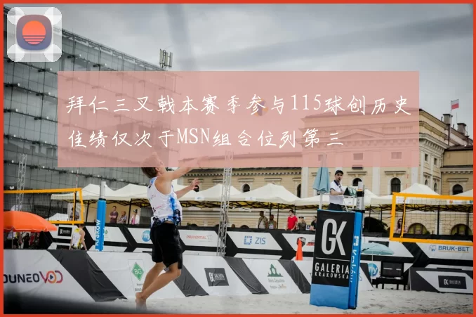 拜仁三叉戟本赛季参与115球创历史佳绩仅次于MSN组合位列第三
