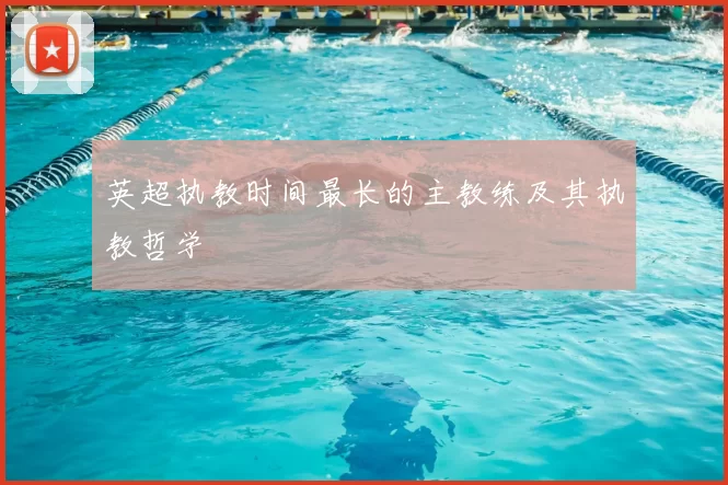 英超执教时间最长的主教练及其执教哲学